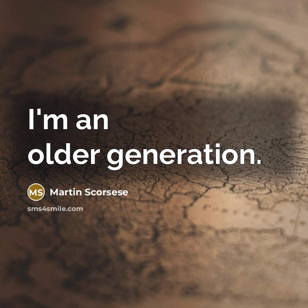“I'm an older generation.” quote by Martin Scorsese