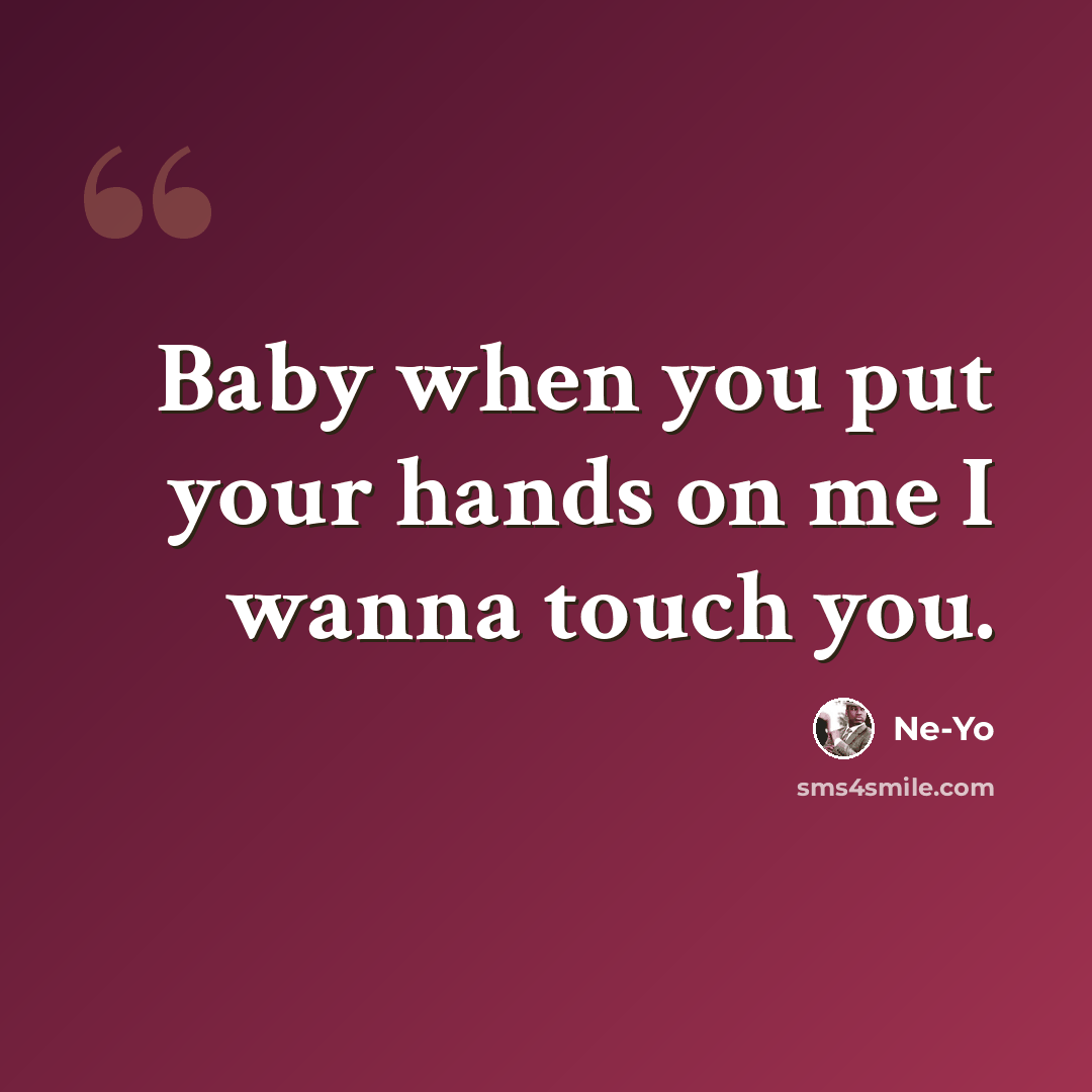 “Baby when you put your hands on me I wanna touch you.” quote by Ne-yo