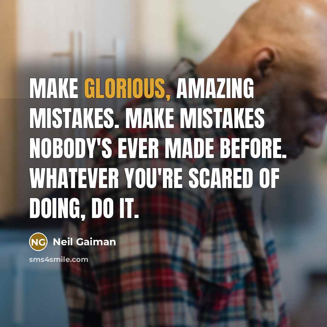 “Make glorious, amazing mistakes. Make mistakes nobody's ever made before. Whatever you're scared of doing, Do it.” quote by Neil Gaiman