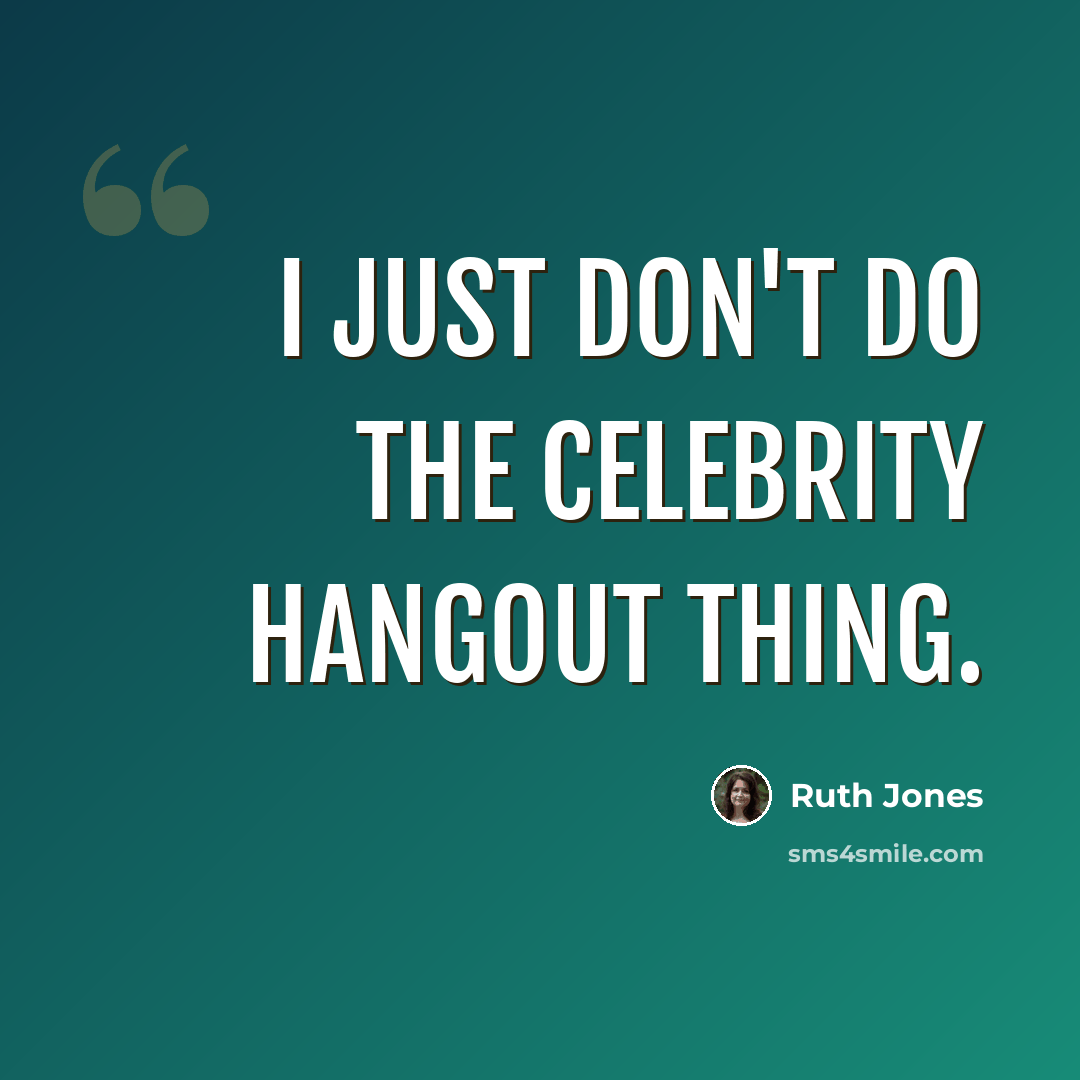 “I just don't do the celebrity hangout thing.” quote by Ruth Jones