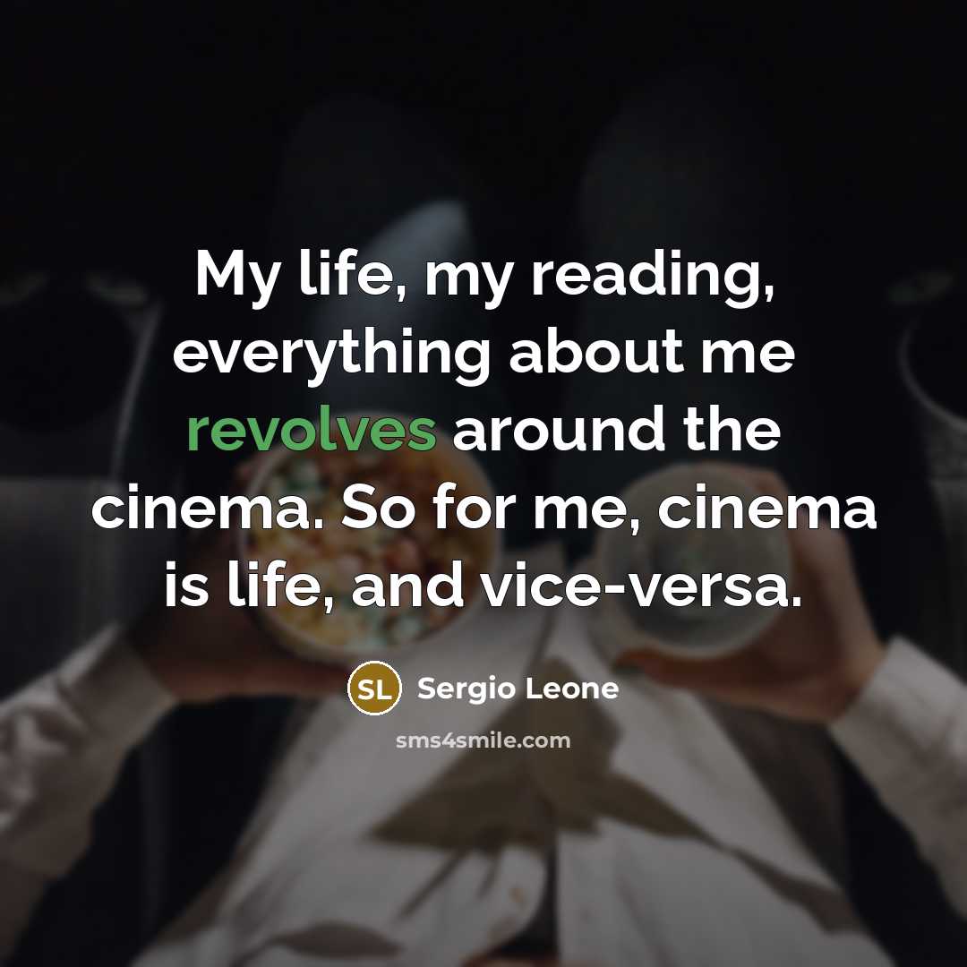 “My life, my reading, everything about me revolves around the cinema. So for me, cinema is life, and vice-versa.” quote by Sergio Leone