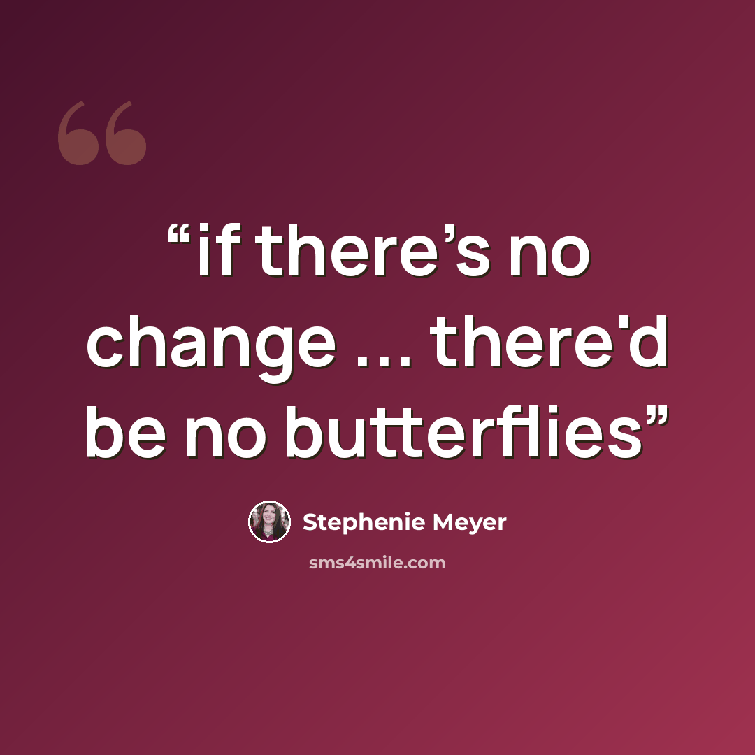 “if there's no change ... there'd be no butterflies” quote by Stephenie Meyer