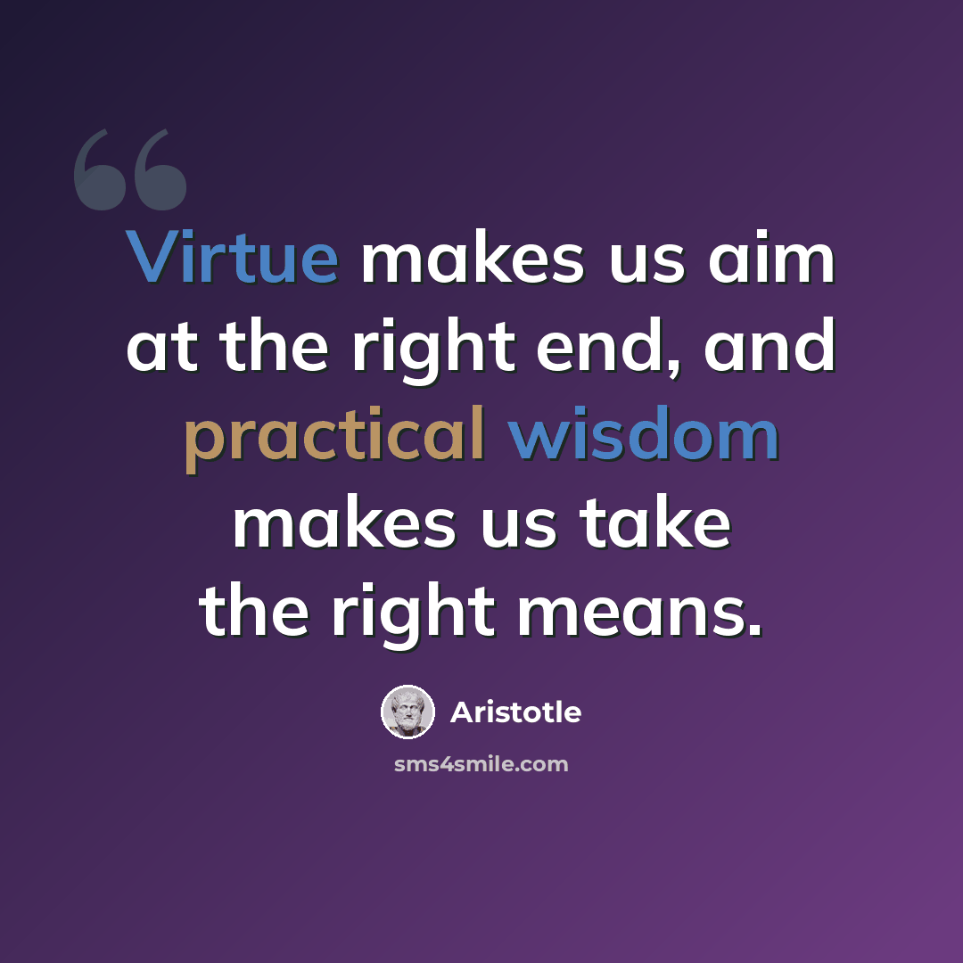 “Virtue makes us aim at the right end, and practical wisdom makes us take the right means.” quote by Aristotle