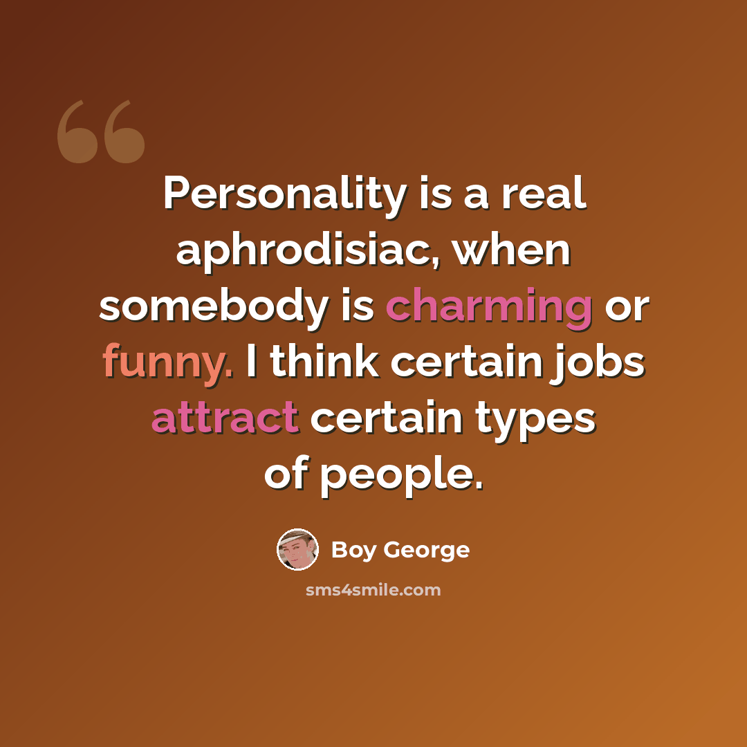 “Personality is a real aphrodisiac, when somebody is charming or funny. I think certain jobs attract certain types of people.” quote by Boy George