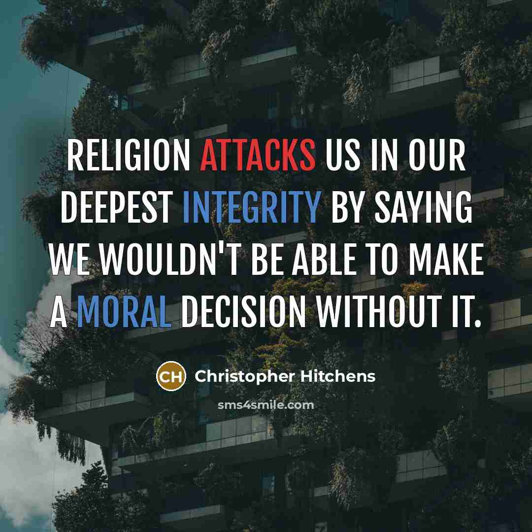 “Religion attacks us in our deepest integrity by saying we wouldn't be able to make a moral decision without it.” quote by Christopher Hitchens
