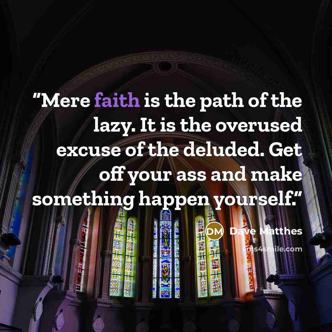 “Mere faith is the path of the lazy. It is the overused excuse of the deluded. Get off your ass and make something happen yourself.” quote by Dave Matthes