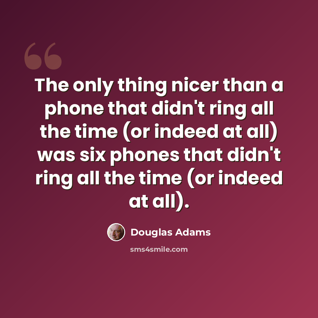 “The only thing nicer than a phone that didn't ring all the time (or indeed at all) was six phones that didn't ring all the time (or indeed at all).” quote by Douglas Adams