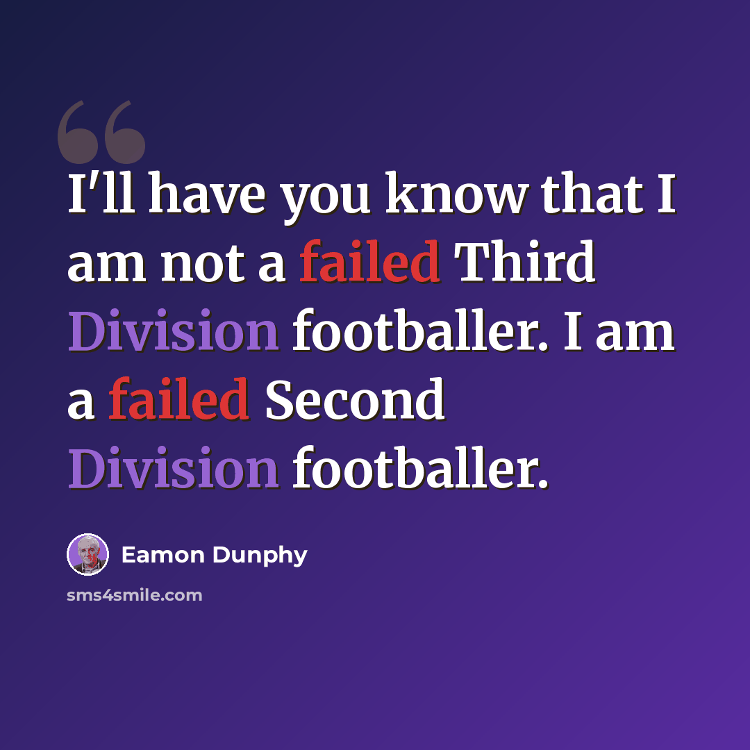 “I'll have you know that I am not a failed Third Division footballer. I am a failed Second Division footballer.” quote by Eamon Dunphy