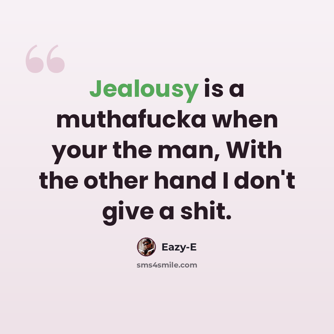 “Jealousy is a muthafucka when your the man, With the other hand I don't give a shit.” quote by Eazy-E