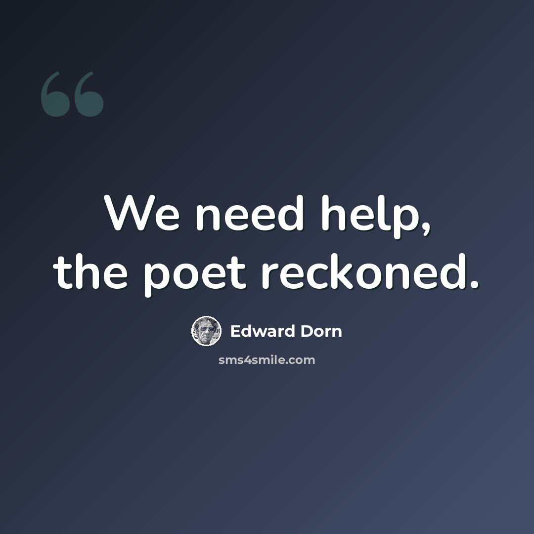 “We need help, the poet reckoned.” quote by Edward Dorn