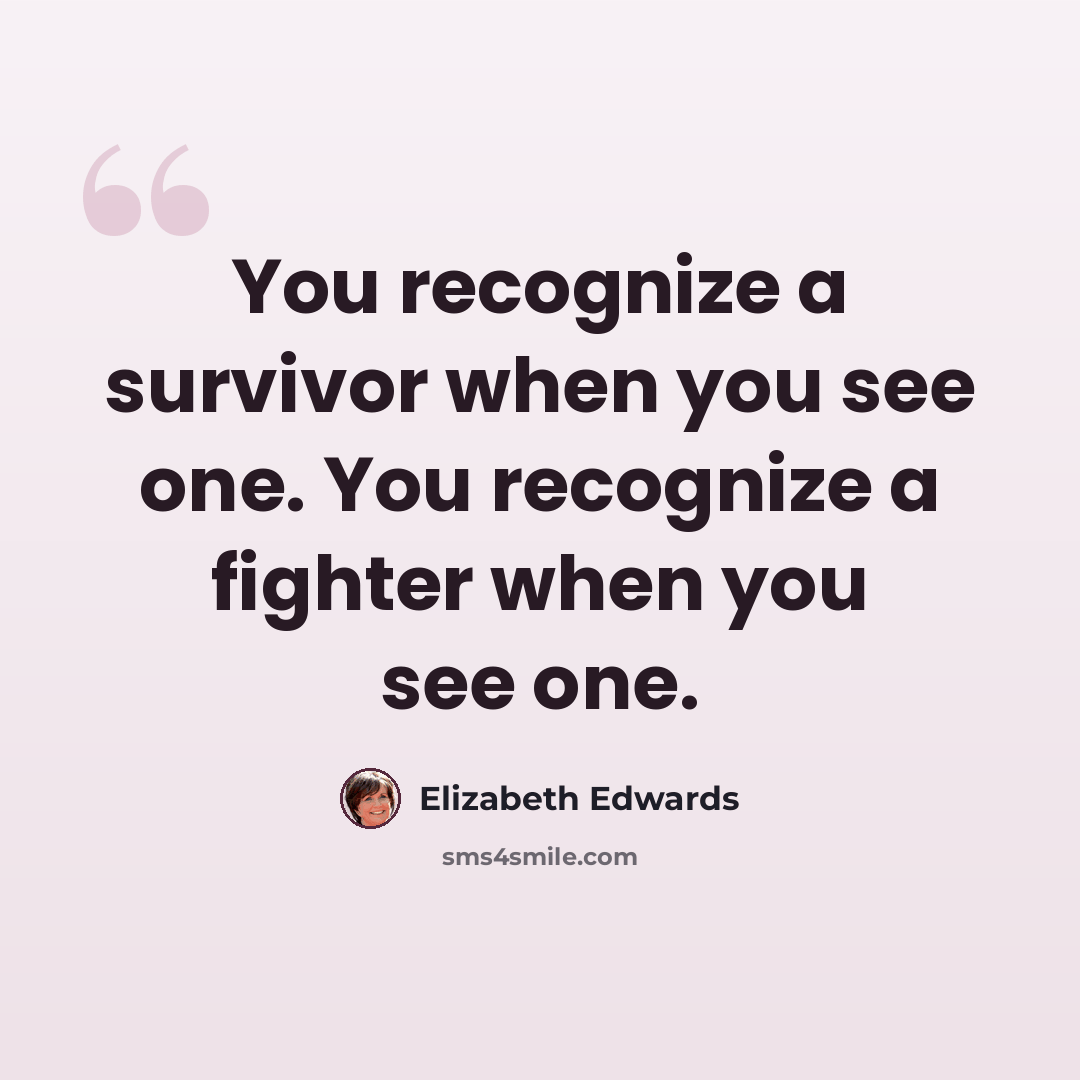 “You recognize a survivor when you see one. You recognize a fighter when you see one.” quote by Elizabeth Edwards
