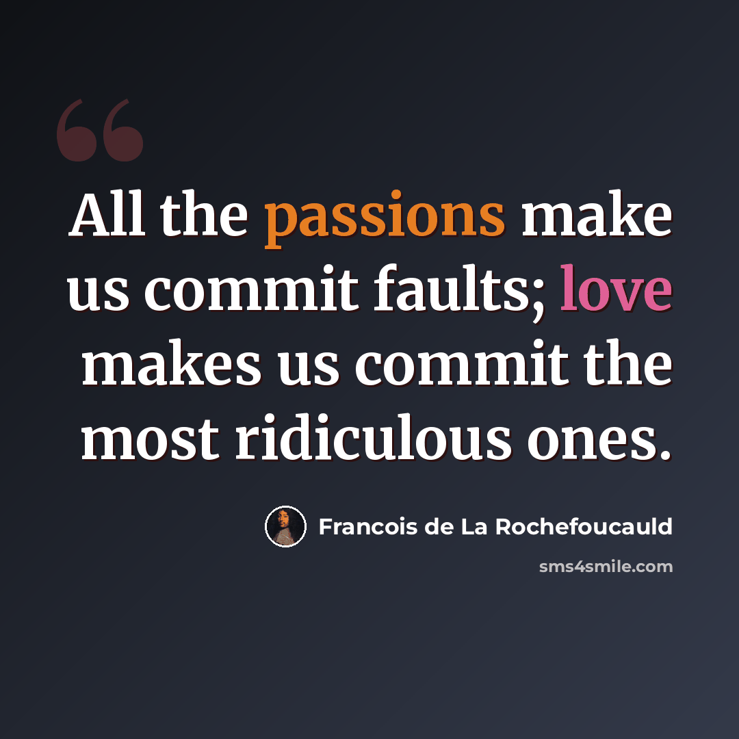“All the passions make us commit faults; love makes us commit the most ridiculous ones.” quote by Francois de La Rochefoucauld