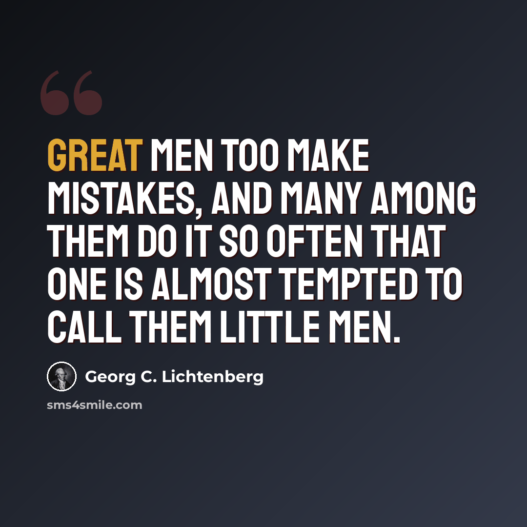 “Great men too make mistakes, and many among them do it so often that one is almost tempted to call them little men.” quote by Georg C. Lichtenberg