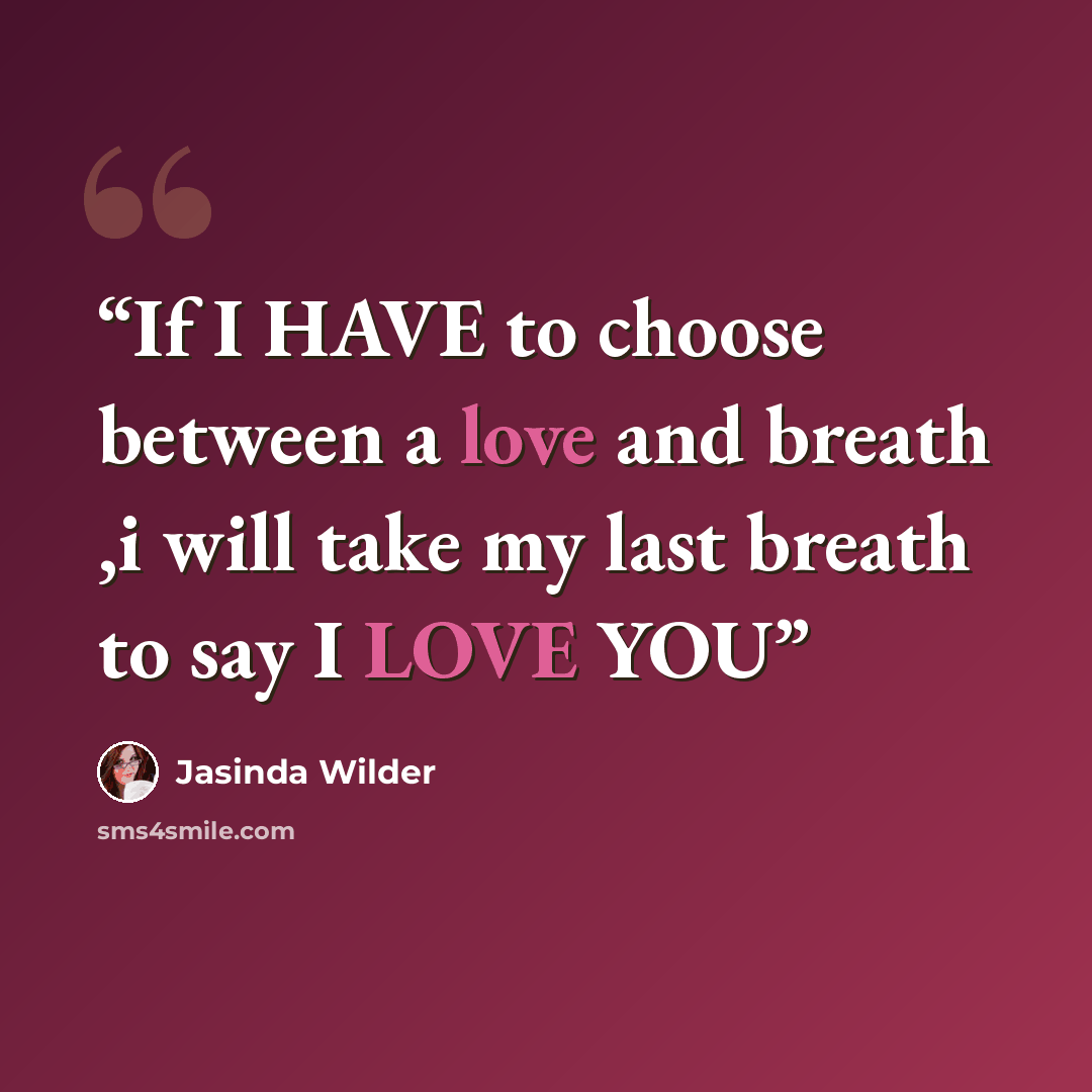 “If I HAVE to choose between a love and breath ,i will take my last breath to say I LOVE YOU” quote by Jasinda Wilder