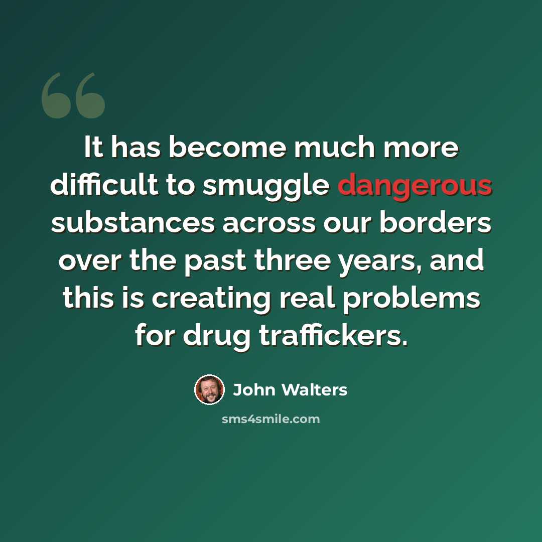 “It has become much more difficult to smuggle dangerous substances across our borders over the past three years, and this is creating real problems for drug traffickers.” quote by John Walters