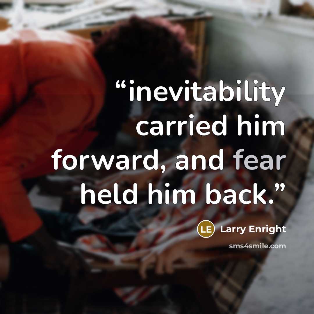 “inevitability carried him forward, and fear held him back.” quote by Larry Enright