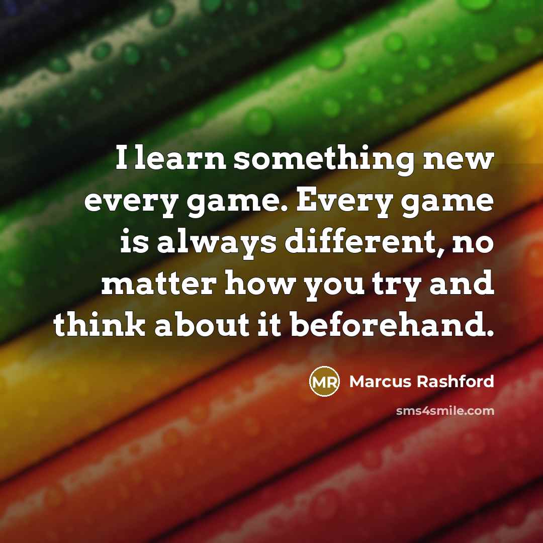 “I learn something new every game. Every game is always different, no matter how you try and think about it beforehand.” quote by Marcus Rashford