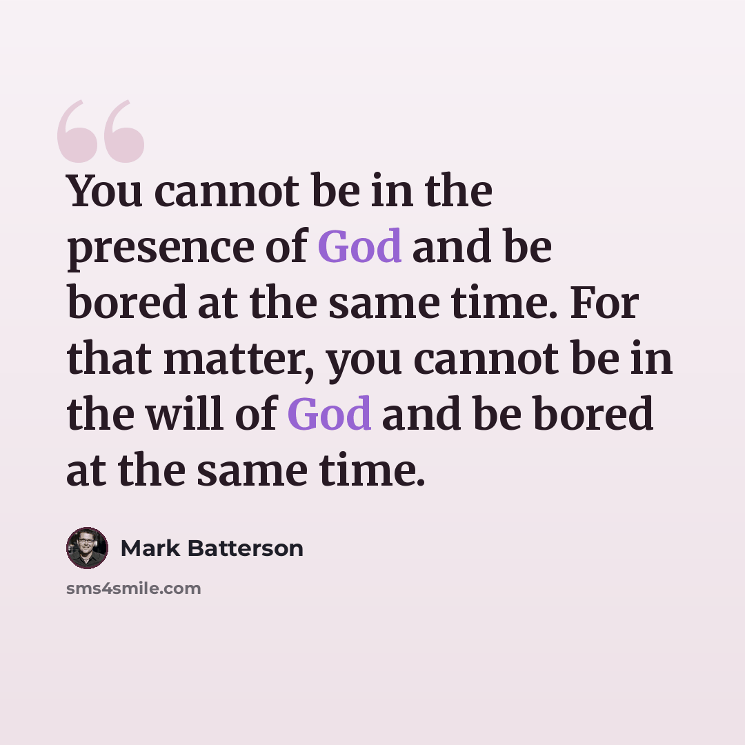 “You cannot be in the presence of God and be bored at the same time. For that matter, you cannot be in the will of God and be bored at the same time.” quote by Mark Batterson