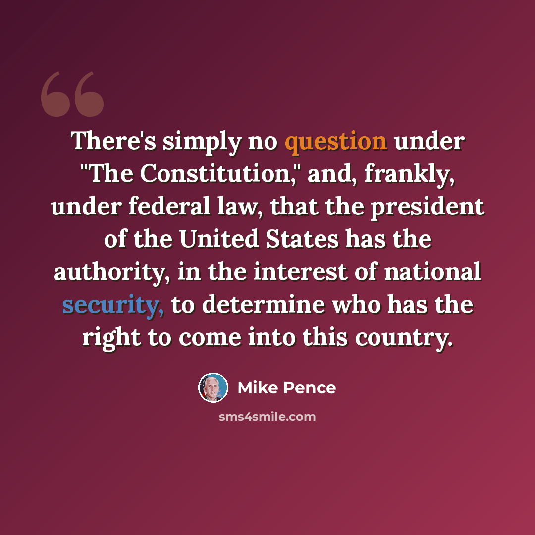 “There's simply no question under "The Constitution," and, frankly, under federal law, that the president of the United States has the authority, in the interest of national security, to determine who has the right to come into this country.” quote by Mike Pence