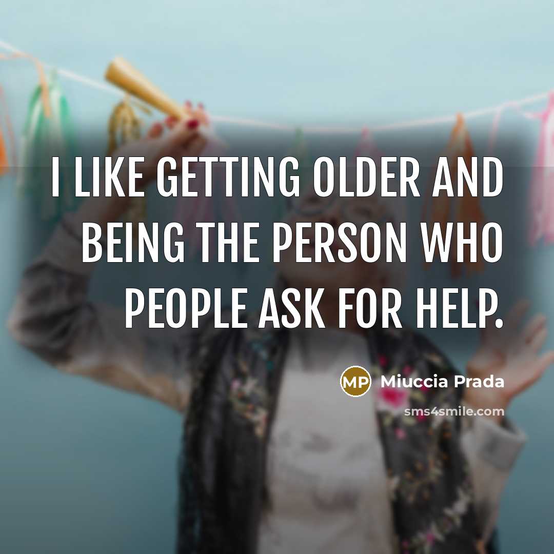 “I like getting older and being the person who people ask for help.” quote by Miuccia Prada