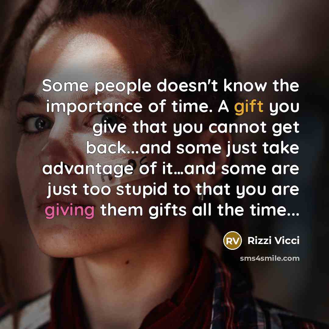 “Some people doesn't know the importance of time. A gift you give that you cannot get back...and some just take advantage of it…and some are just too stupid to that you are giving them gifts all the time...” quote by Rizzi Vicci