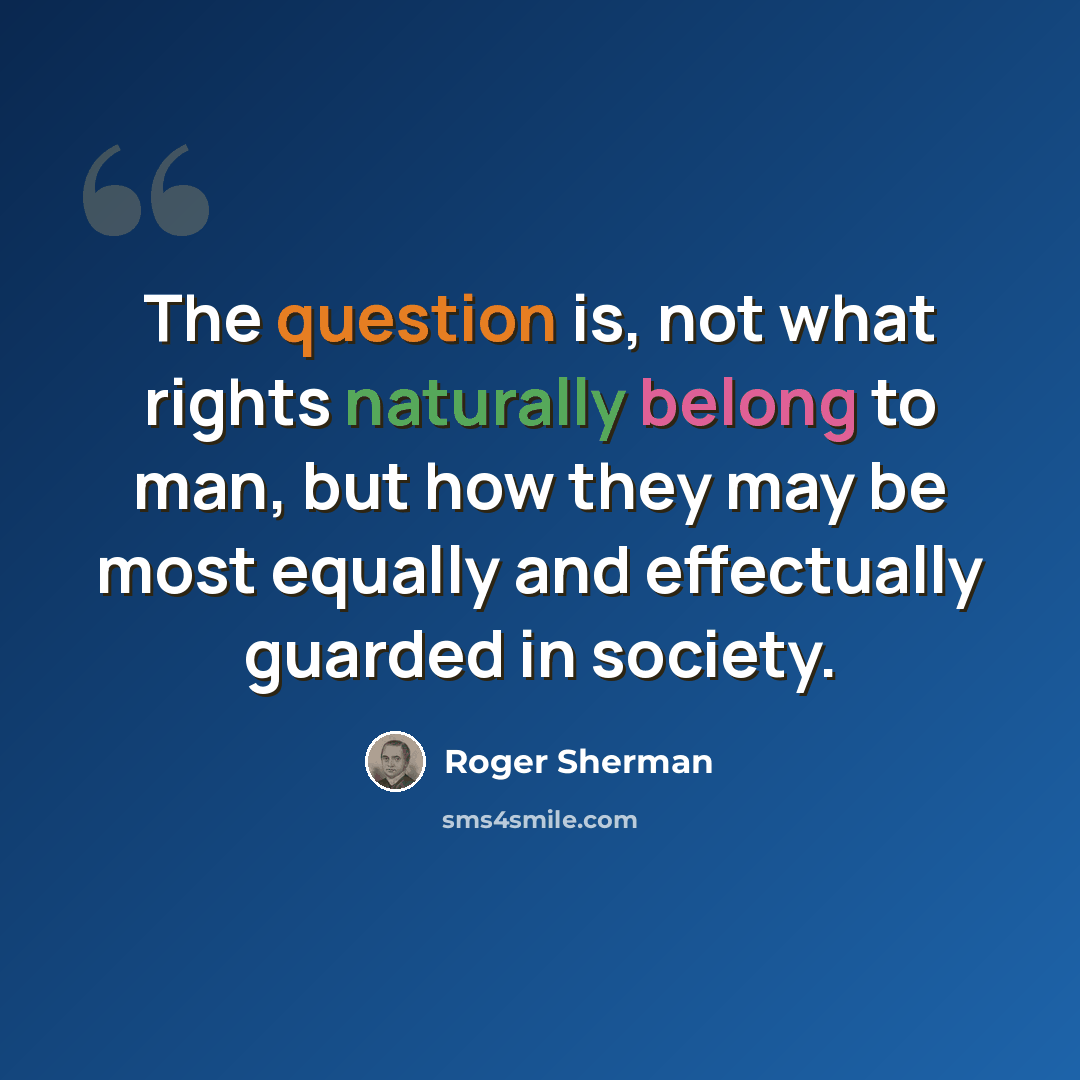 “The question is, not what rights naturally belong to man, but how they may be most equally and effectually guarded in society.” quote by Roger Sherman