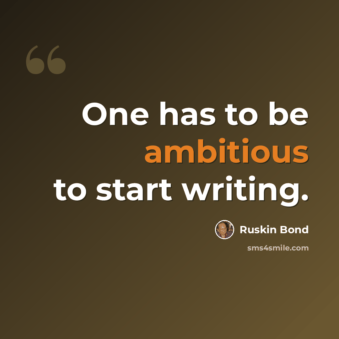 “One has to be ambitious to start writing.” quote by Ruskin Bond