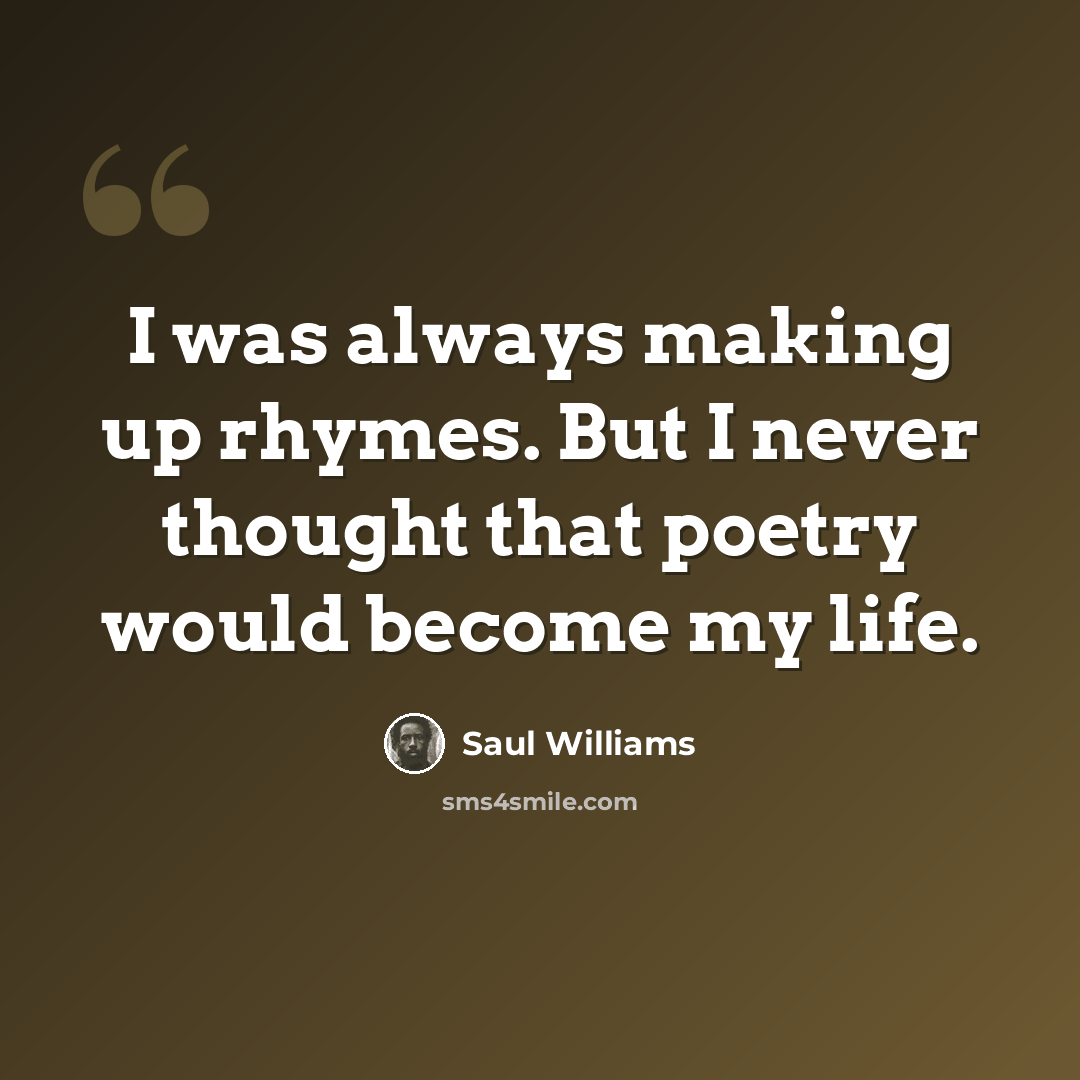 “I was always making up rhymes. But I never thought that poetry would become my life.” quote by Saul Williams