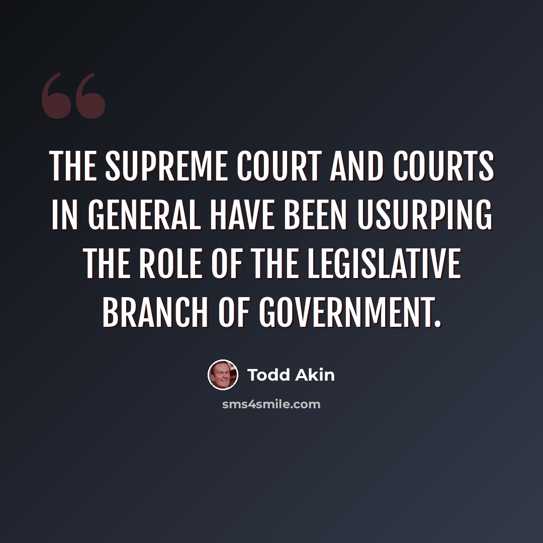 “The Supreme Court and courts in general have been usurping the role of the legislative branch of government.” quote by Todd Akin
