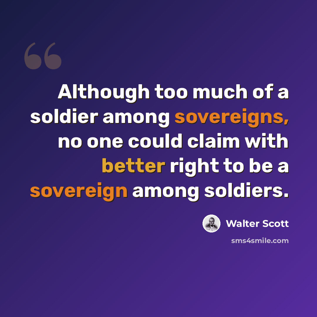 “Although too much of a soldier among sovereigns, no one could claim with better right to be a sovereign among soldiers.” quote by Walter Scott