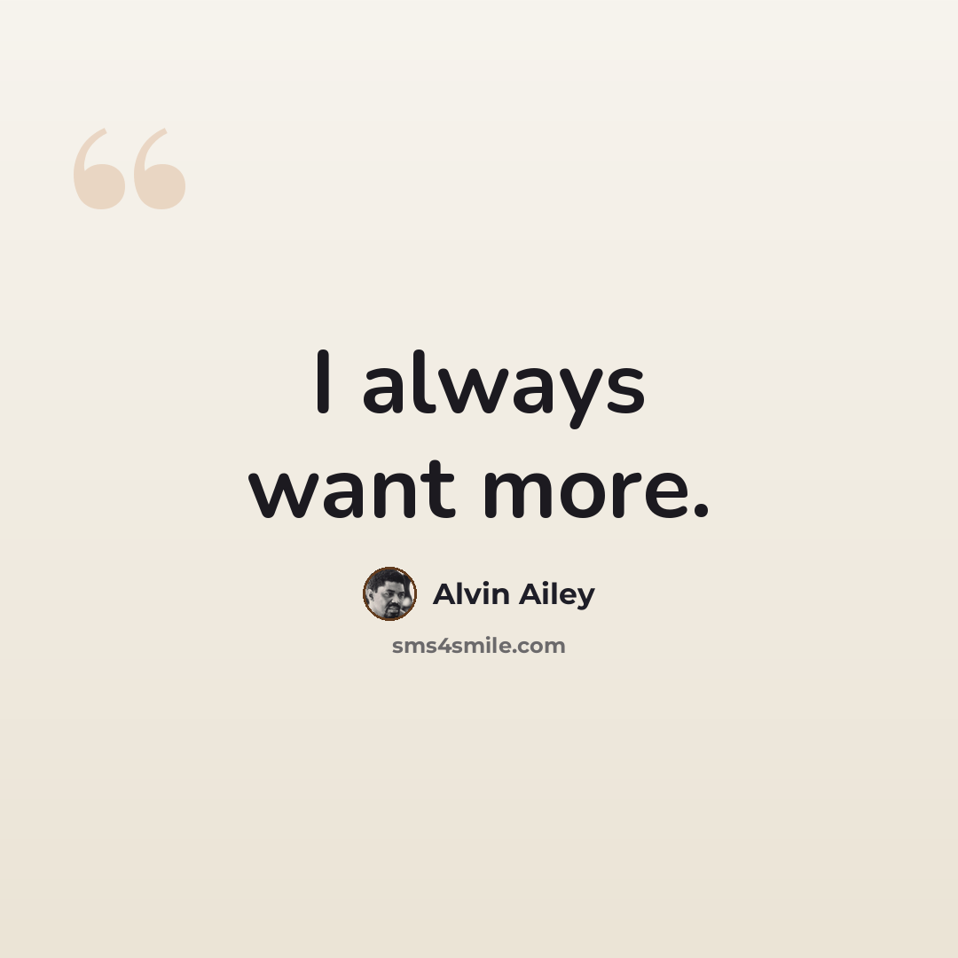 “I always want more.” quote by Alvin Ailey
