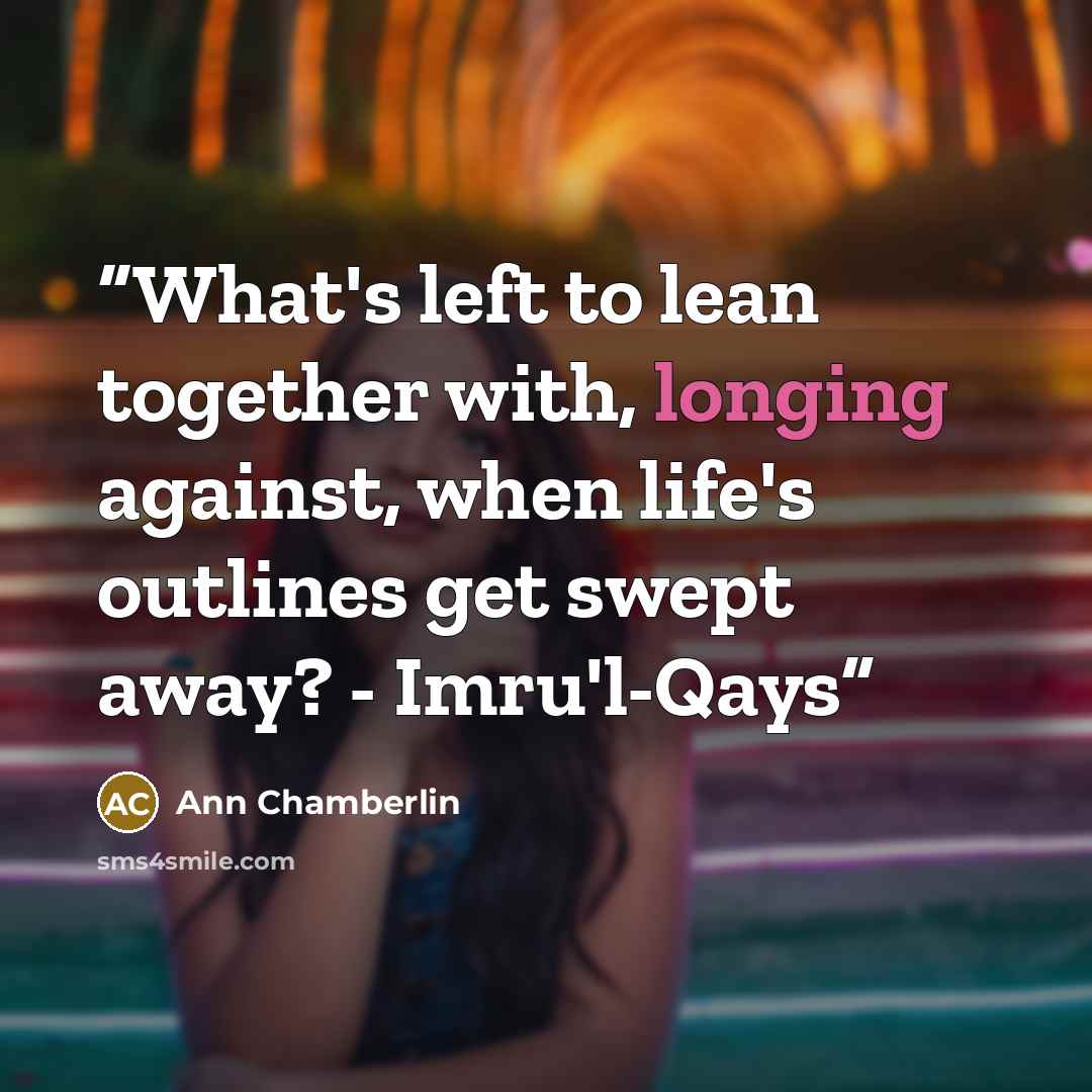 “What's left to lean together with, longing against, when life's outlines get swept away? - Imru'l-Qays” quote by Ann Chamberlin