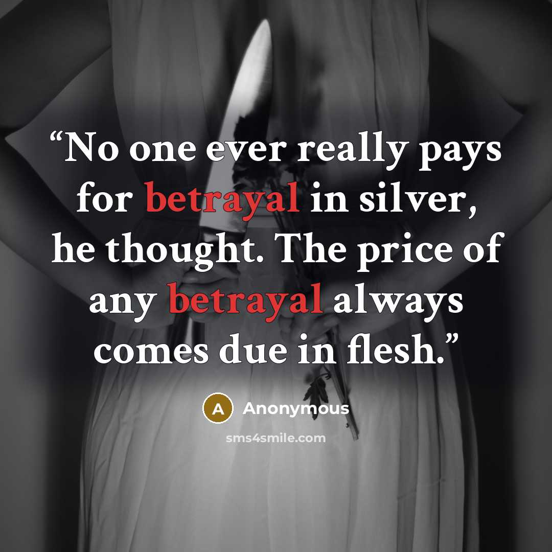“No one ever really pays for betrayal in silver, he thought. The price of any betrayal always comes due in flesh.” quote by Anonymous
