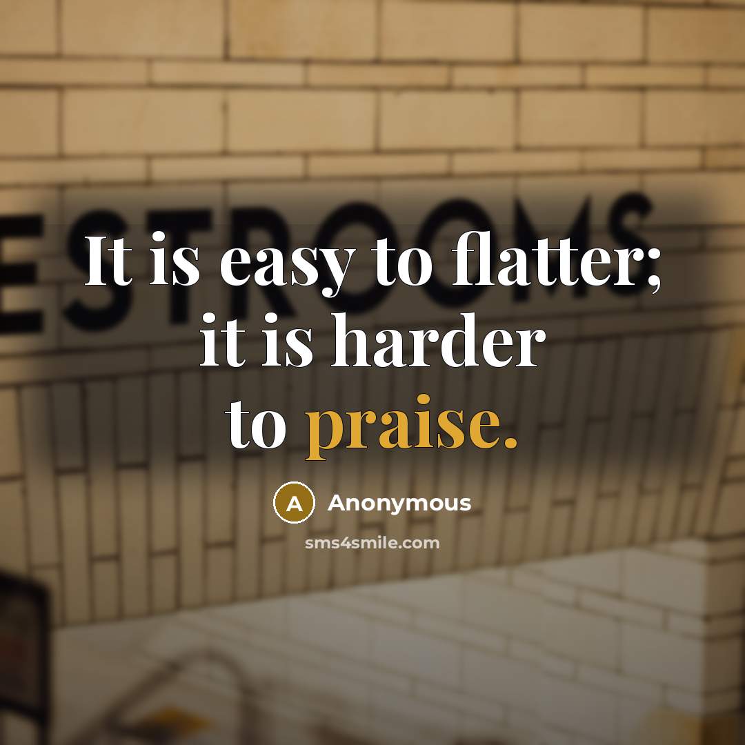 “It is easy to flatter; it is harder to praise.” quote by Anonymous