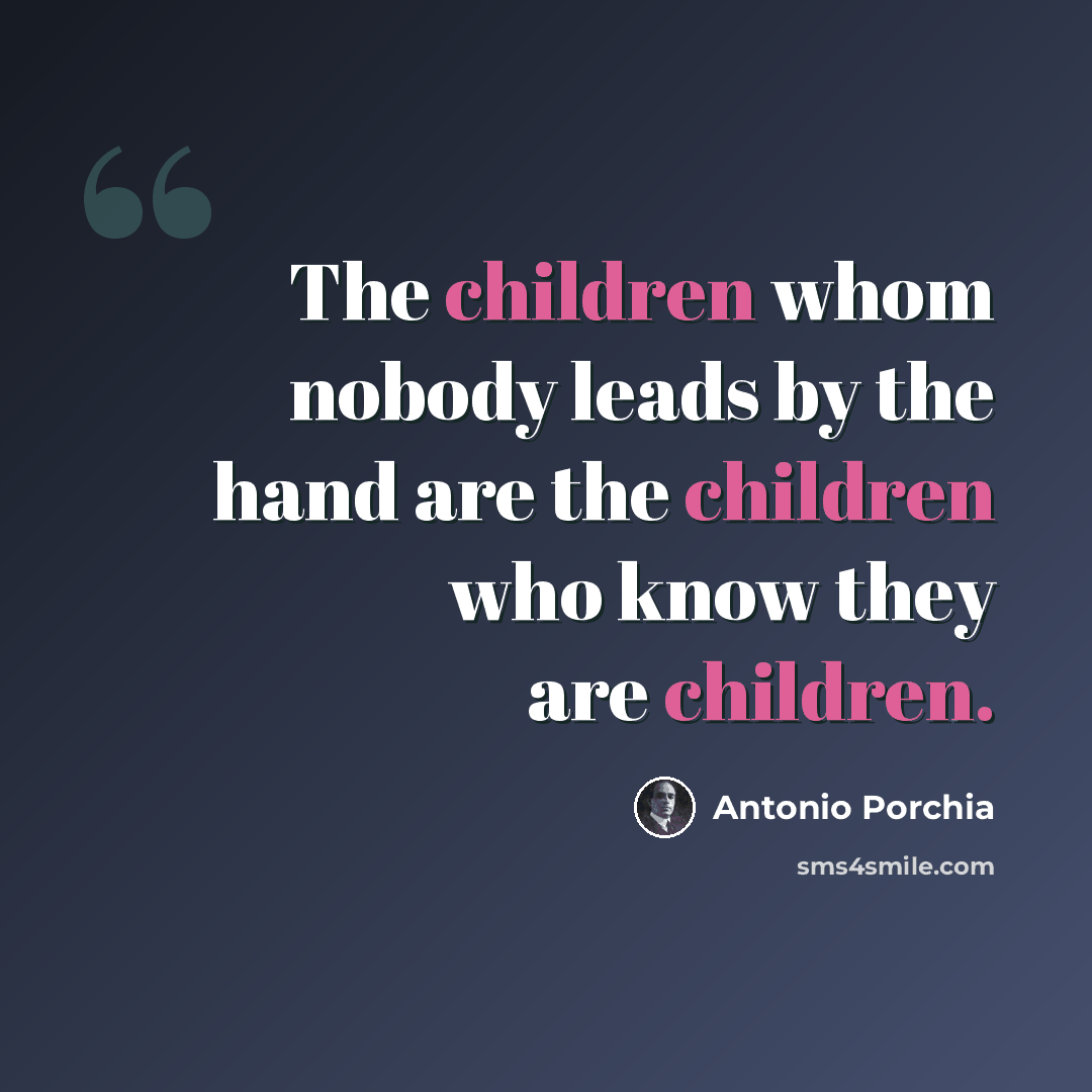 “The children whom nobody leads by the hand are the children who know they are children.” quote by Antonio Porchia