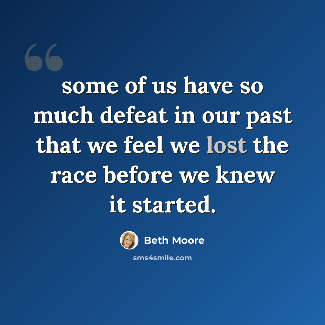 “some of us have so much defeat in our past that we feel we lost the race before we knew it started.” quote by Beth Moore