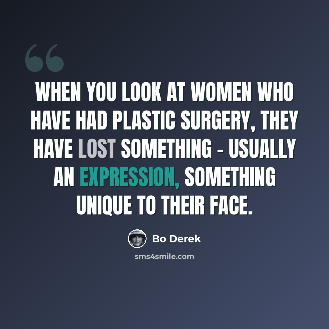 “When you look at women who have had plastic surgery, they have lost something - usually an expression, something unique to their face.” quote by Bo Derek