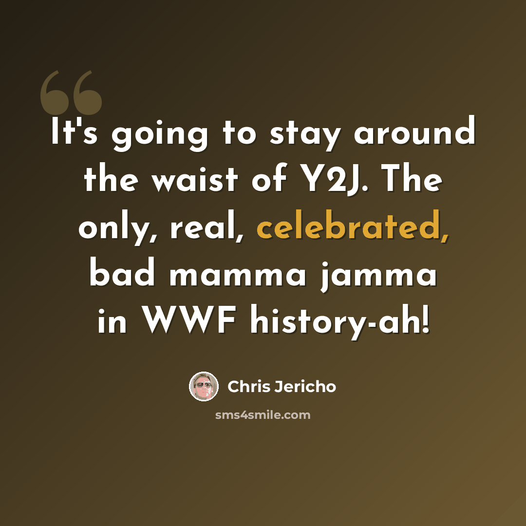 “It's going to stay around the waist of Y2J. The only, real, celebrated, bad mamma jamma in WWF history-ah!” quote by Chris Jericho