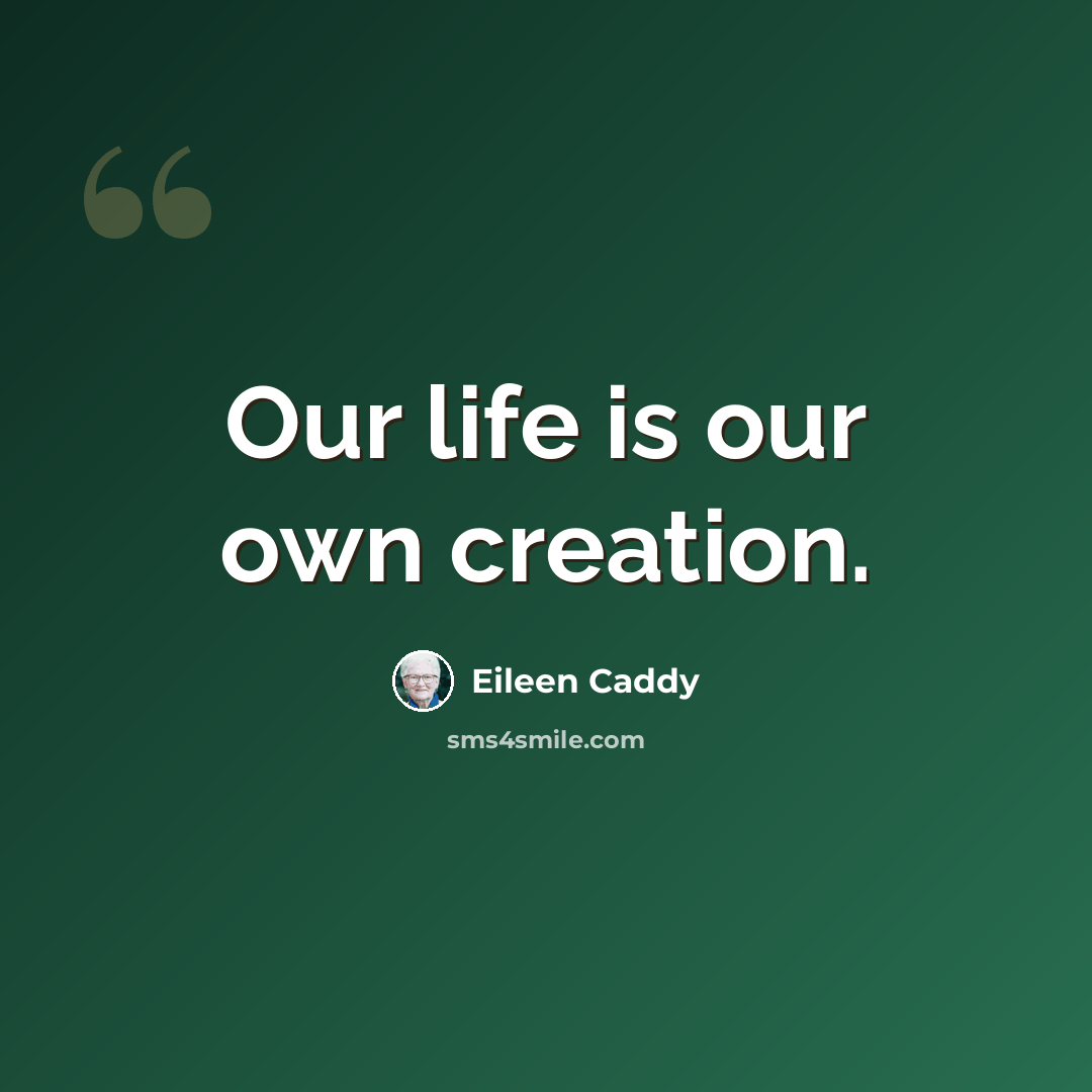“Our life is our own creation.” quote by Eileen Caddy
