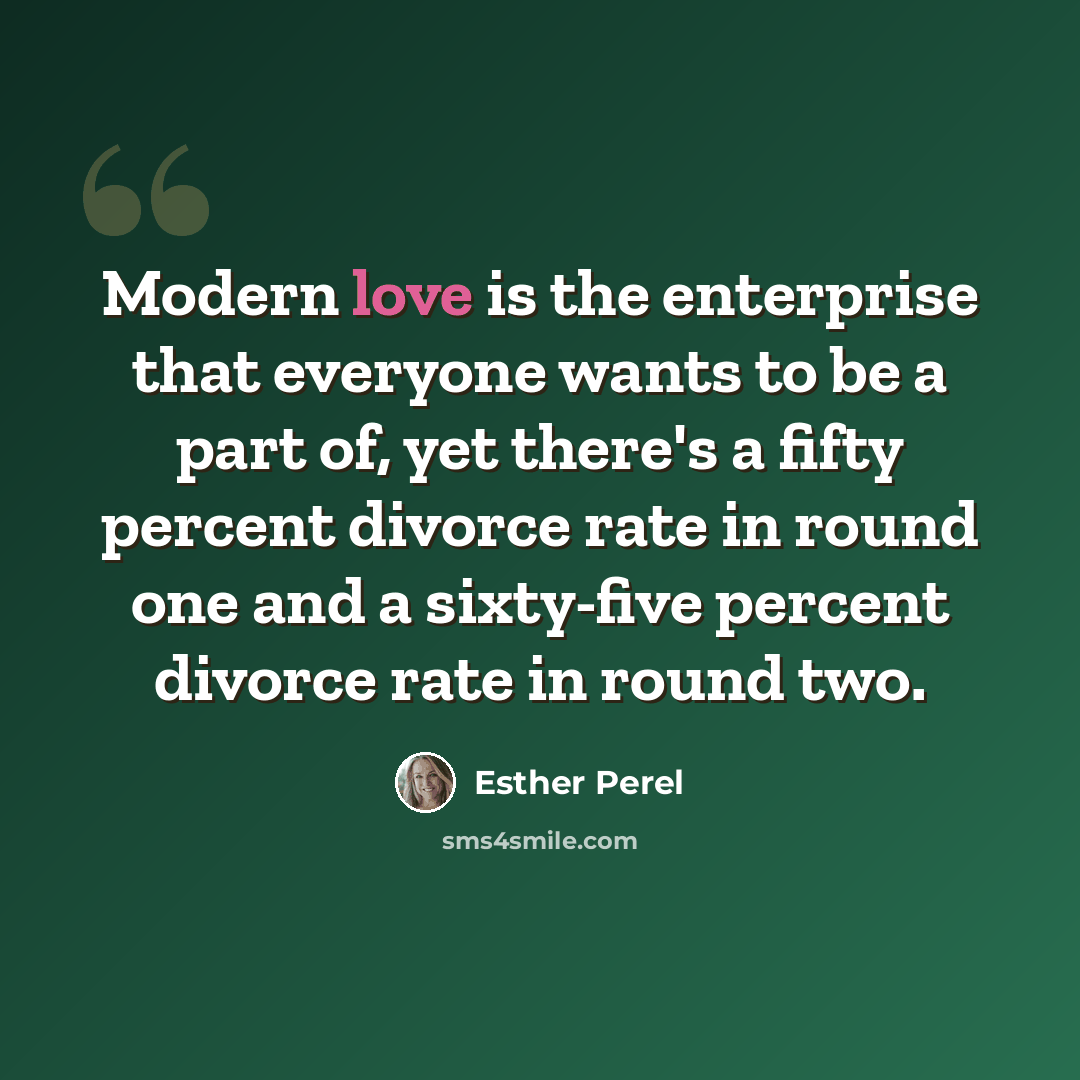 “Modern love is the enterprise that everyone wants to be a part of, yet there's a fifty percent divorce rate in round one and a sixty-five percent divorce rate in round two.” quote by Esther Perel
