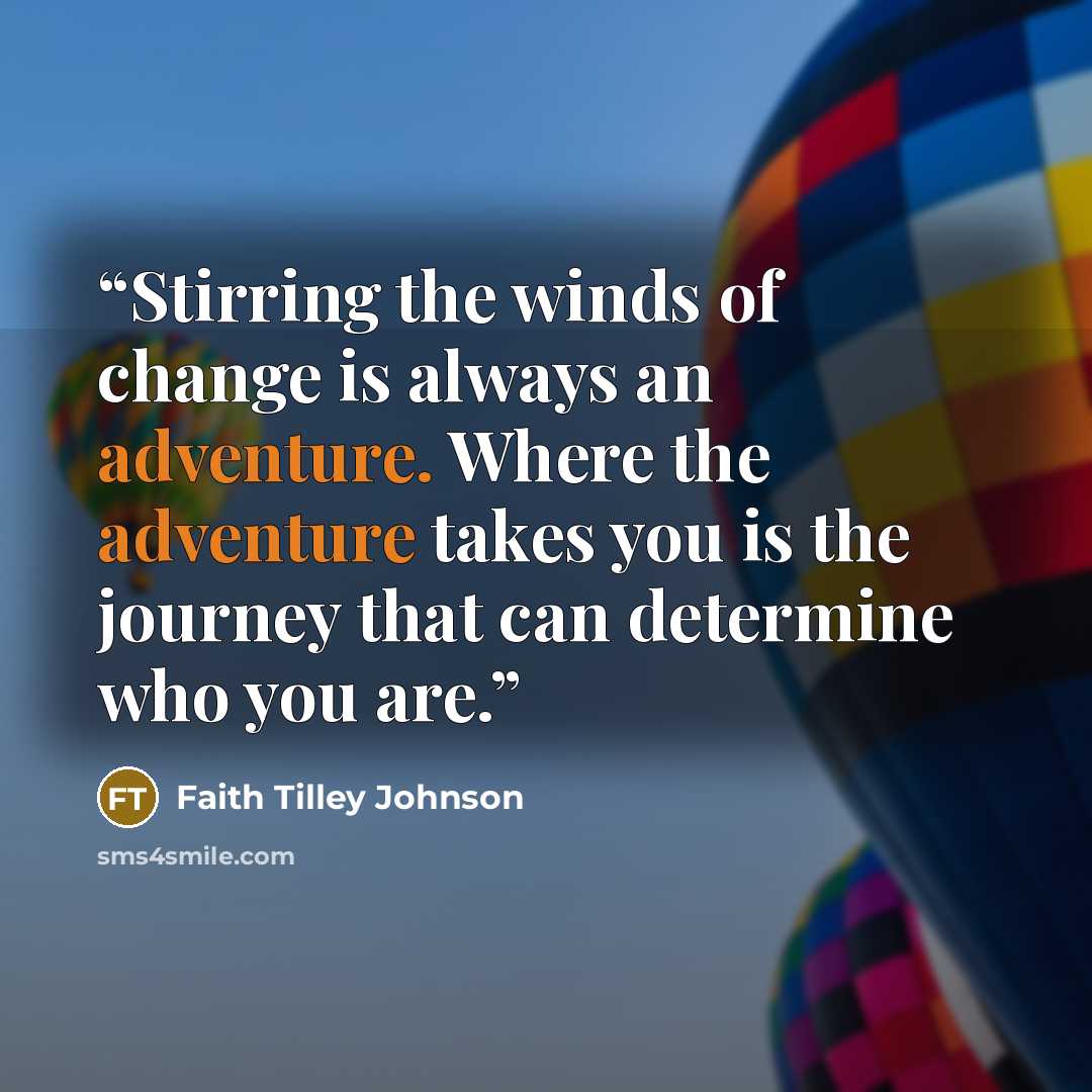 “Stirring the winds of change is always an adventure. Where the adventure takes you is the journey that can determine who you are.” quote by Faith Tilley Johnson