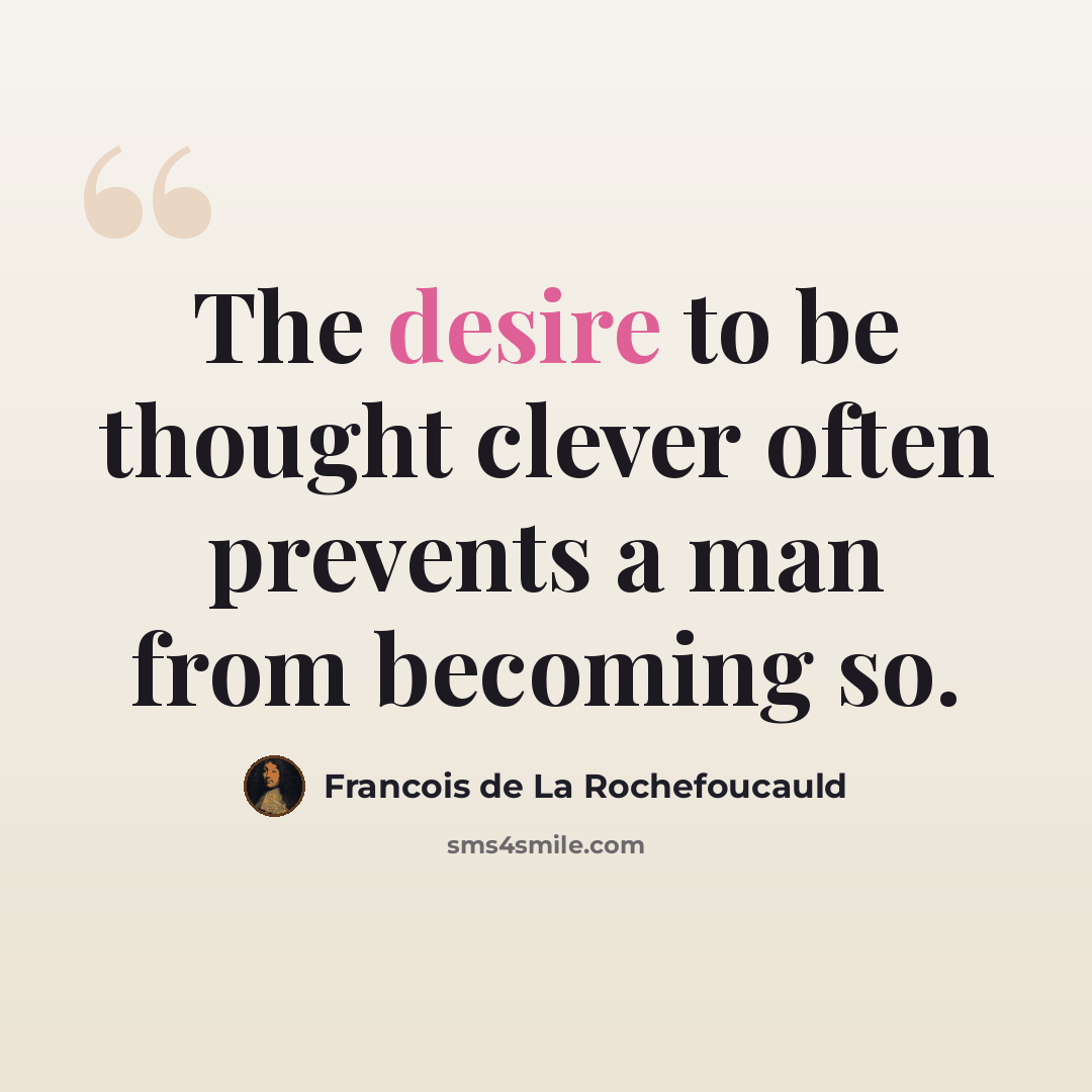 “The desire to be thought clever often prevents a man from becoming so.” quote by Francois de La Rochefoucauld
