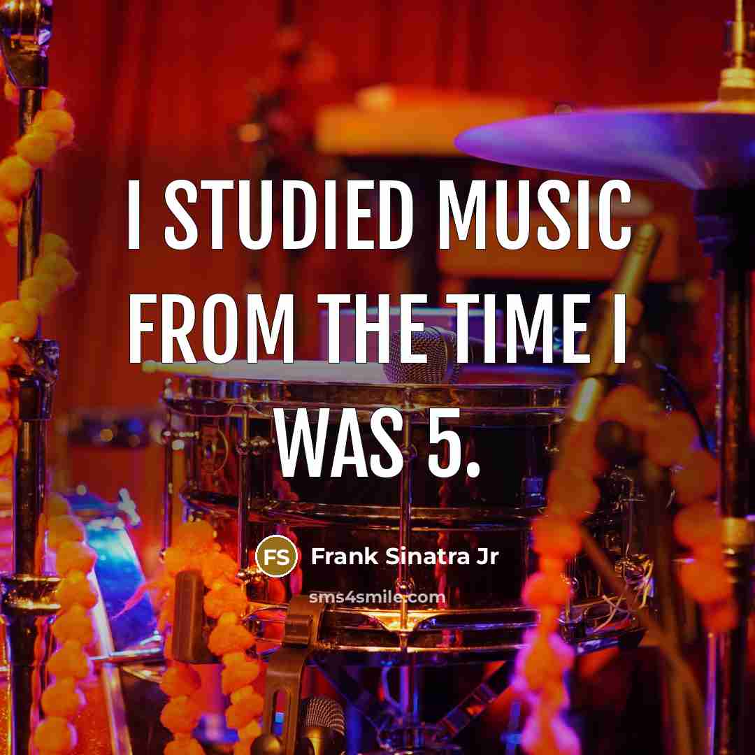 “I studied music from the time I was 5.” quote by Frank Sinatra Jr