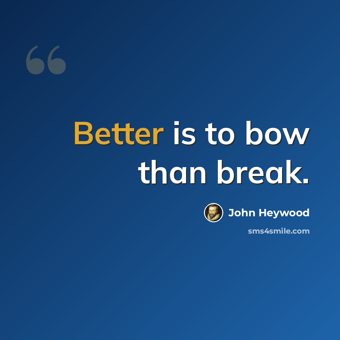 “Better is to bow than break.” quote by John Heywood