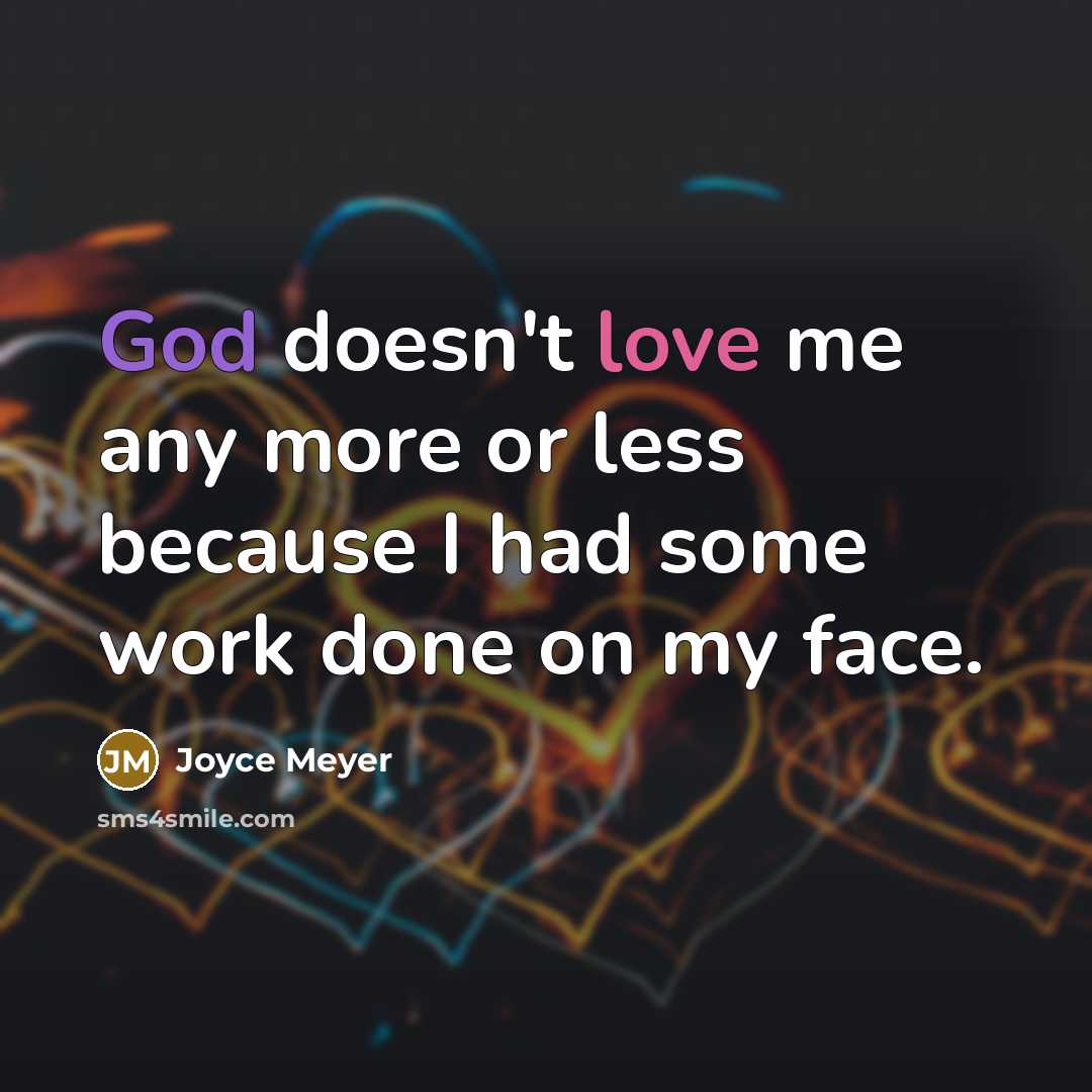 “God doesn't love me any more or less because I had some work done on my face.” quote by Joyce Meyer