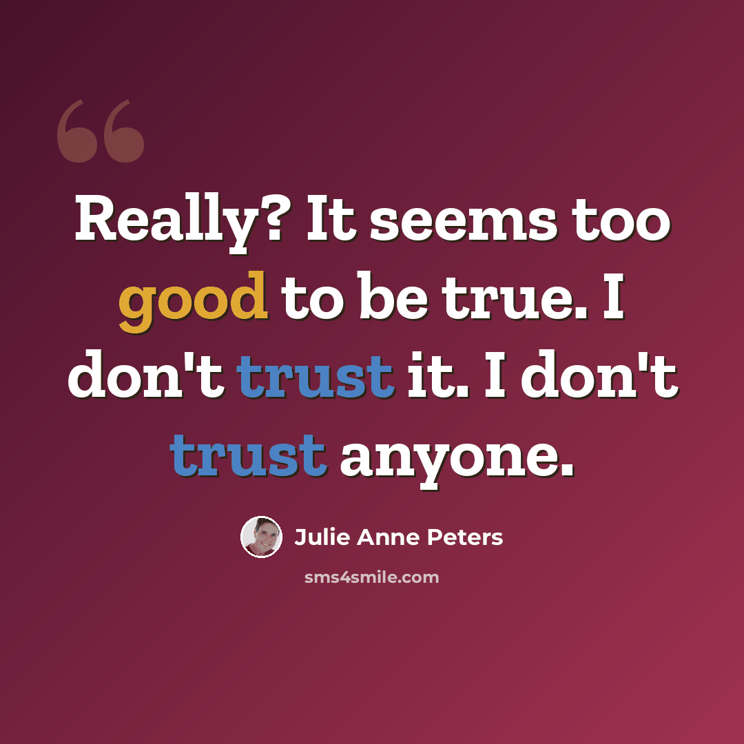 “Really? It seems too good to be true. I don't trust it. I don't trust anyone.” quote by Julie Anne Peters