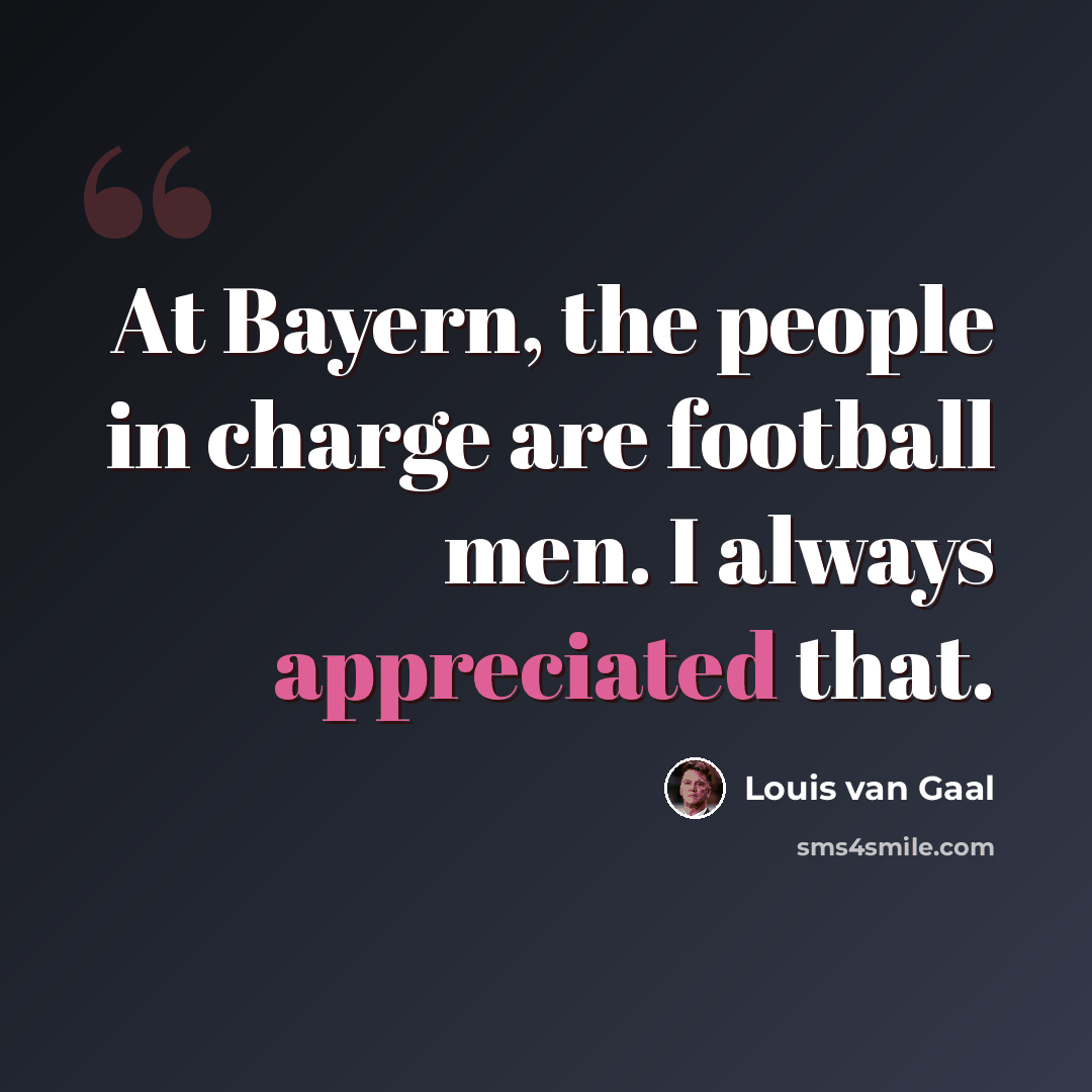 “At Bayern, the people in charge are football men. I always appreciated that.” quote by Louis van Gaal