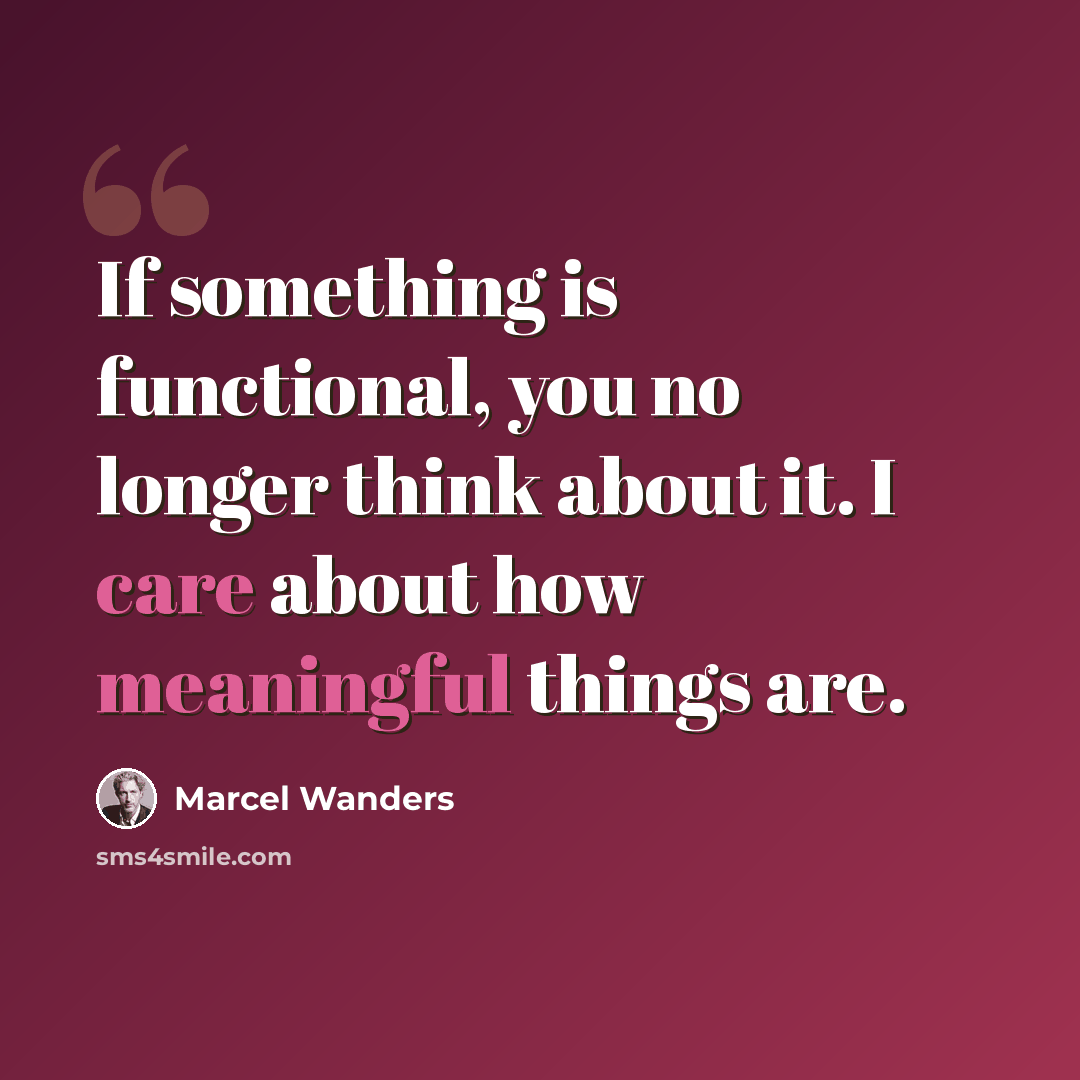 “If something is functional, you no longer think about it. I care about how meaningful things are.” quote by Marcel Wanders
