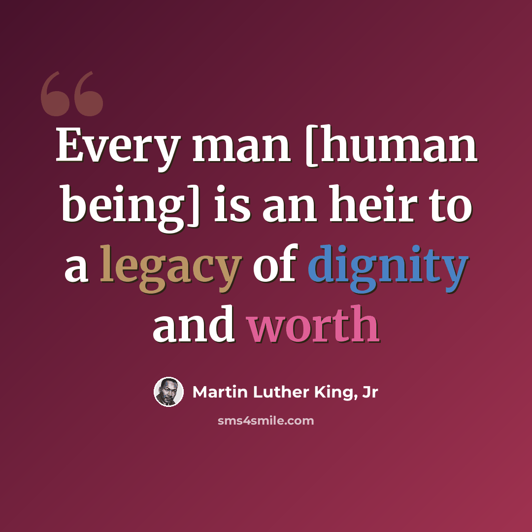 “Every man [human being] is an heir to a legacy of dignity and worth” quote by Martin Luther King, Jr