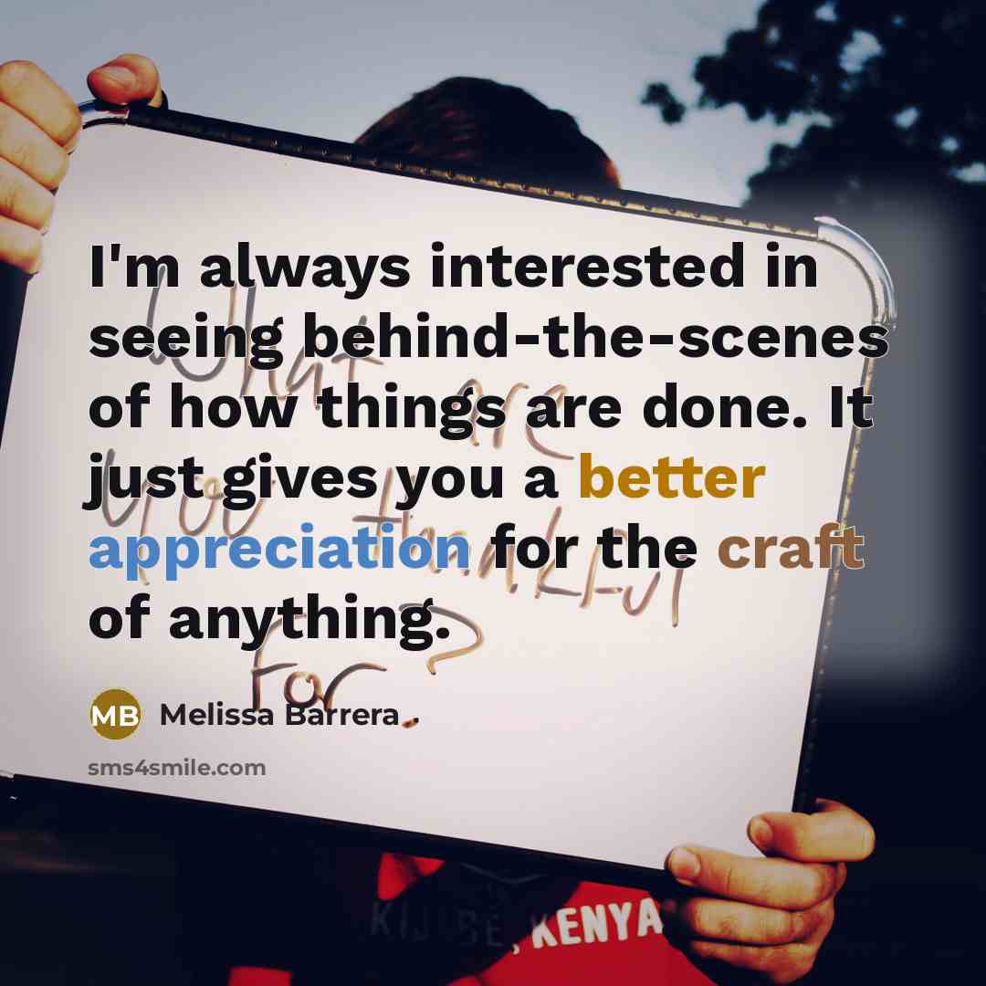 “I'm always interested in seeing behind-the-scenes of how things are done. It just gives you a better appreciation for the craft of anything.” quote by Melissa Barrera